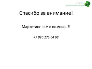 Спасибо за внимание! 
Маркетинг вам в помощь!!! 
+7 920 271 64 68 
