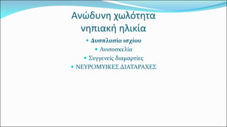 Ανώδυνη χωλότητα νηπιακή ηλικία 
Δυσπλασία ισχίου 
Ανισοσκελία 
Συγγενείς διαμαρτίες 
ΝΕΥΡΟΜΥΙΚΕΣ ΔΙΑΤΑΡΑΧΕΣ  