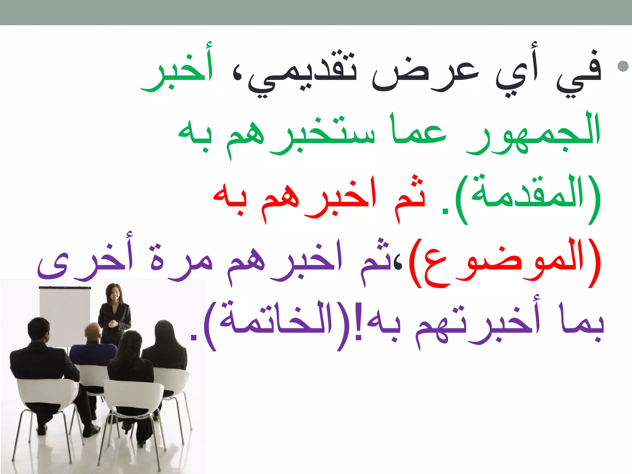 • في أي عرض تقديمي، أخبر 
الجمهور عما ستخبرهم به 
(المقدمة). ثم اخبرهم به 
(الموضوع)،ثم اخبرهم مرة أخرى 
بما أخبرتهم به!(الخاتمة). 
 