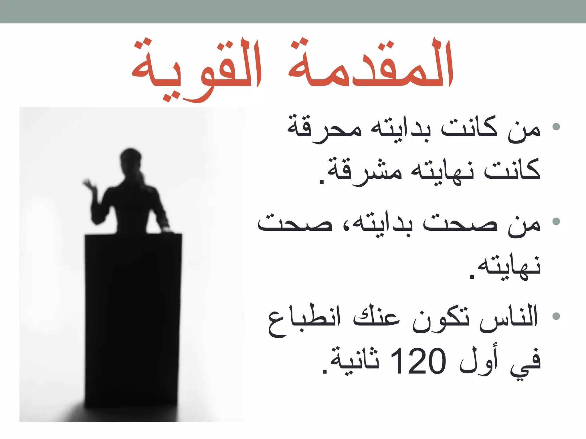 المقدمة القوية 
• من كانت بدايته محرقلة 
كانت نهايته مشرقلة. 
• من صحت بدايته، صحت 
نهايته. 
• الناس تكون عنك انطباع 
في أول 120 ثانية. 
 