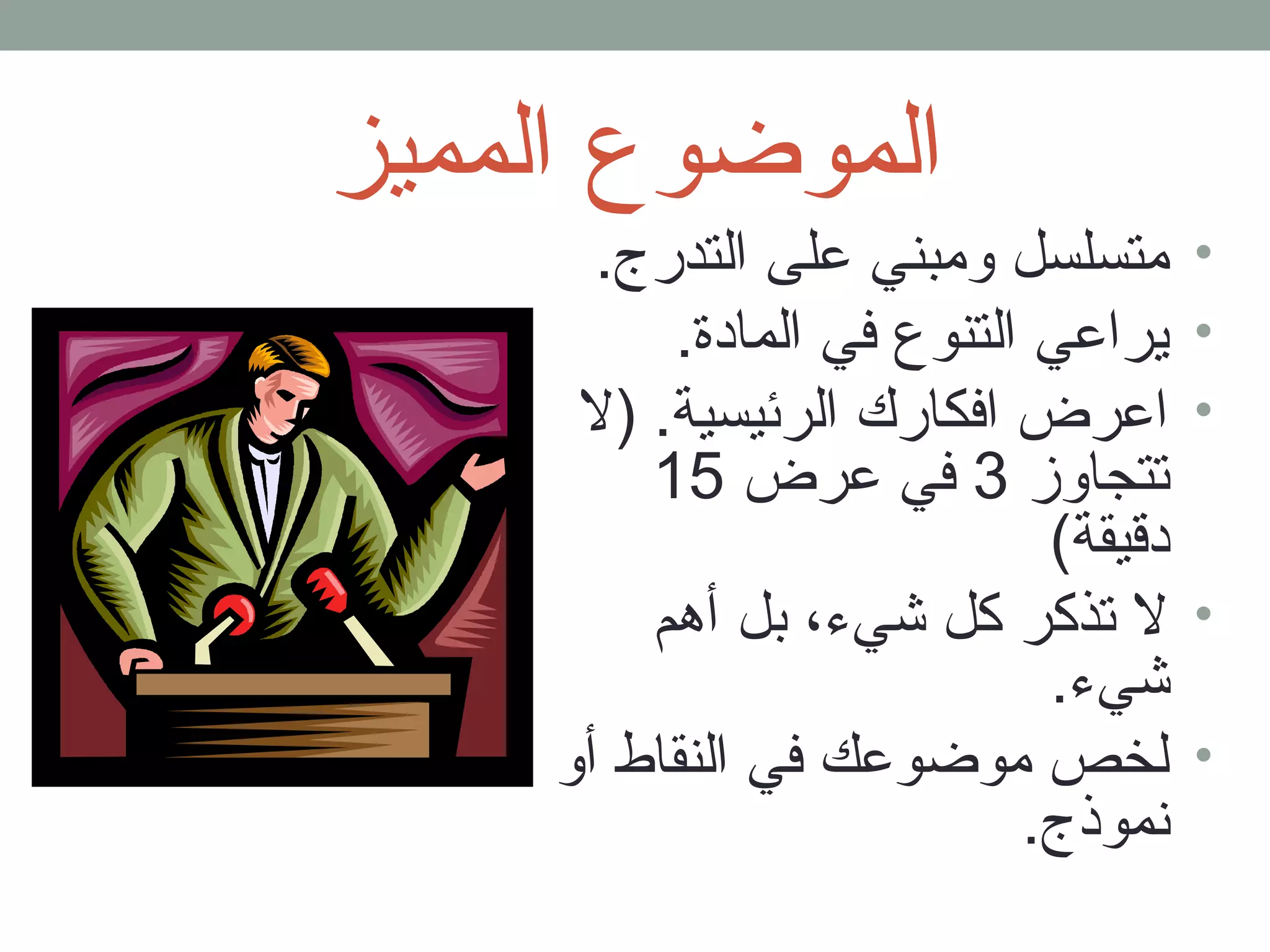 الموضوع المميز 
• متسلسل ومبني على التدرج. 
• يراعي التنوع في المادة. 
• اعرض افكارك الرئيسية. (ل 
تتجاوز 3 في عرض 15 
دقليقة) 
• ل تذكر كل شيء، بل أهم 
شيء. 
• لخص موضوعك في النقاط أو 
نموذج. 
 