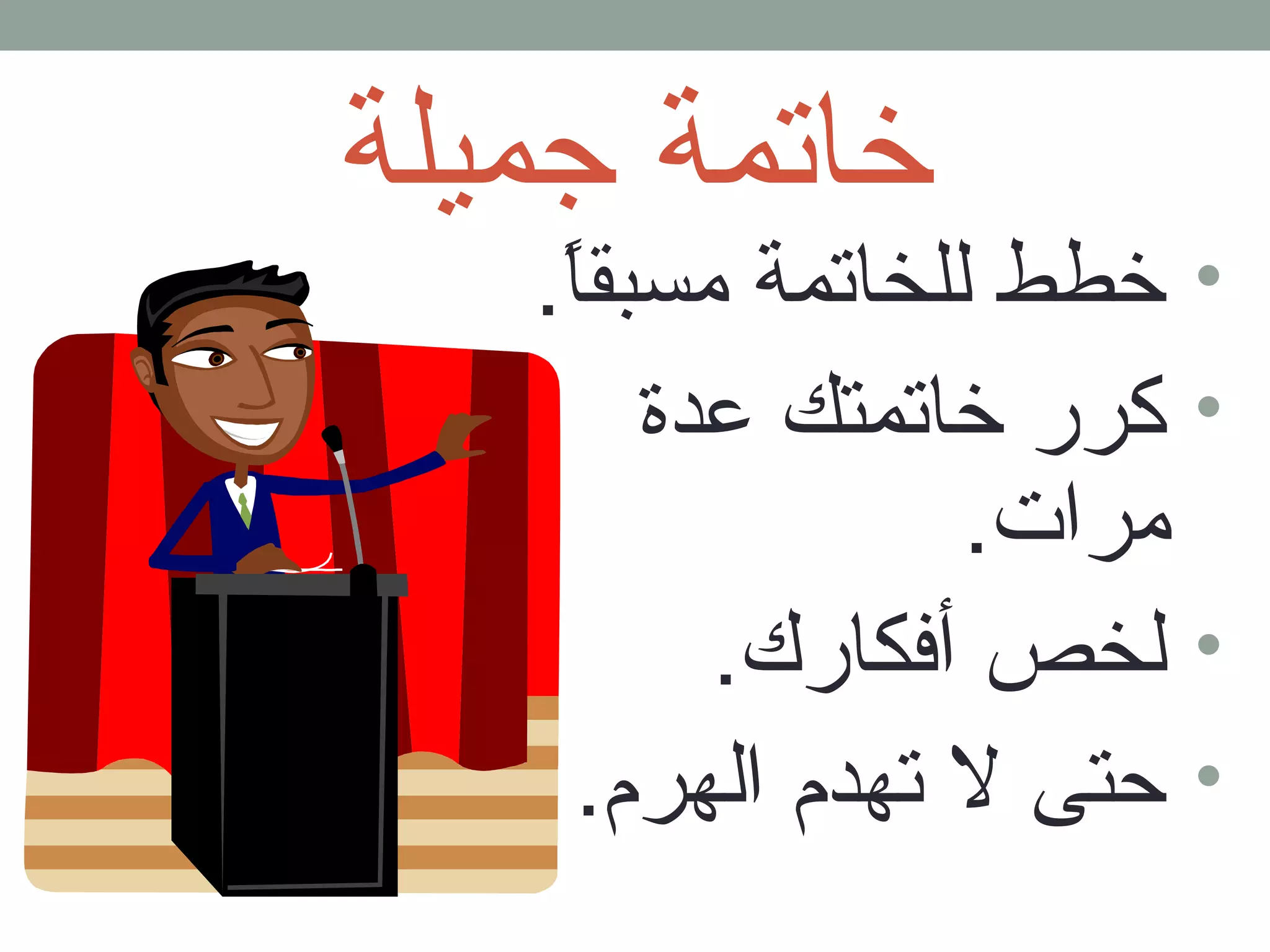 خاتمة جميلة 
• خطط للخاتمة مسبقاً.. 
• كرر خاتمتك عدة 
مرات. 
• لخص أفكارك. 
• حتى ل تهدم الهرم. 
 