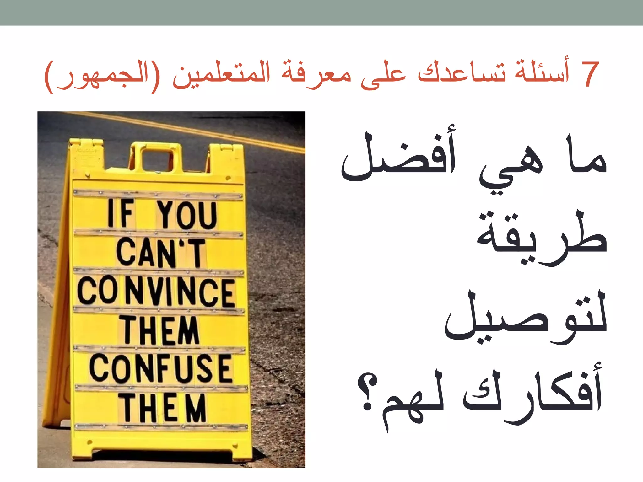 7 أسئلة تساعدك على معرفة المتعلمين (الجمهور) 
ما هي أفضل 
طريقة 
لتوصيل 
أفكارك لهم؟ 
 