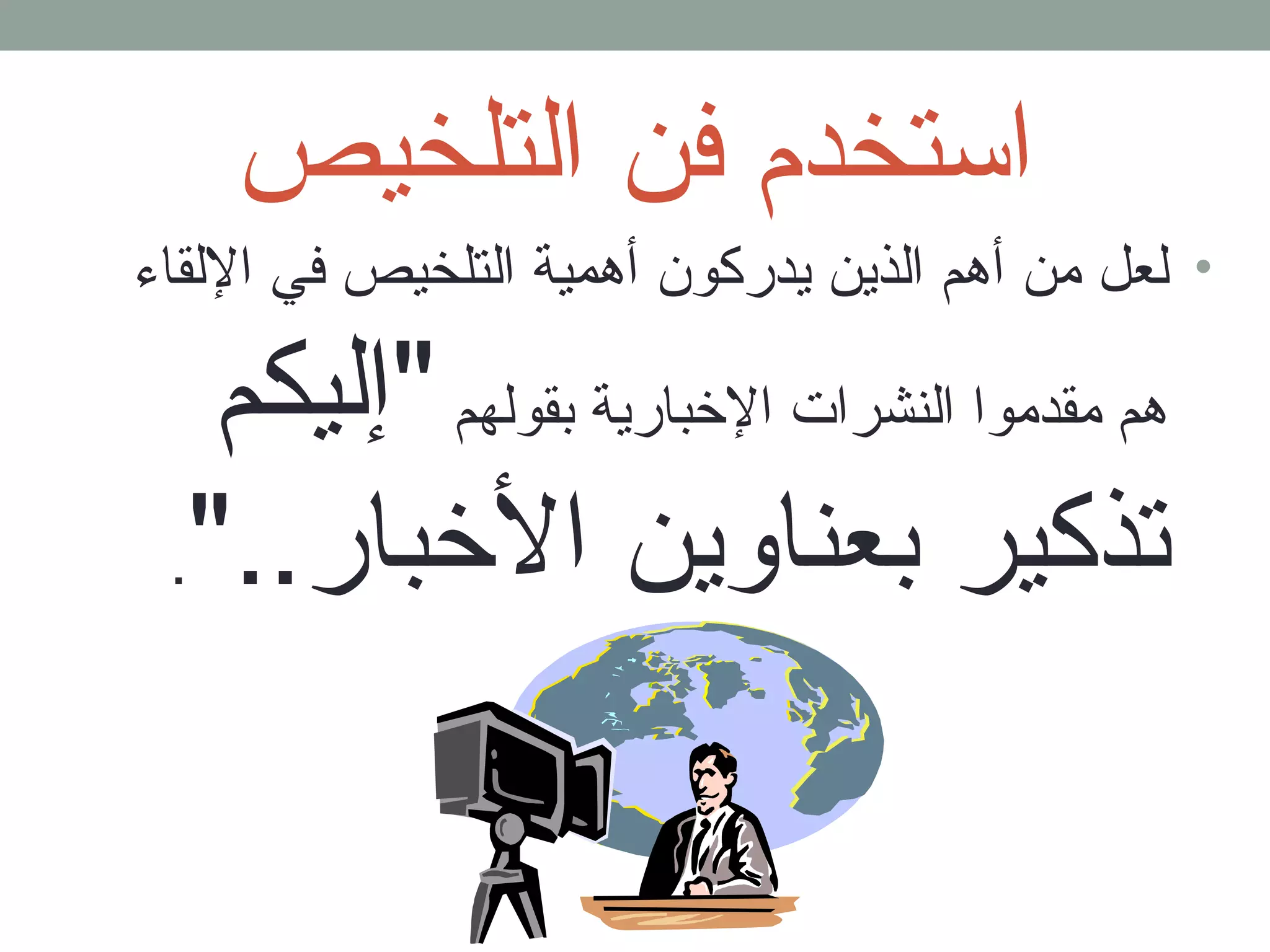 استخدم فن التلخيص 
• لعل من أهم الذين يدركون أهمية التلخيص في اللقاء 
هم مقدموا النشرات الخبارية بجقولهم إليكم 
تذكير بجعناوين الخبار... 
 