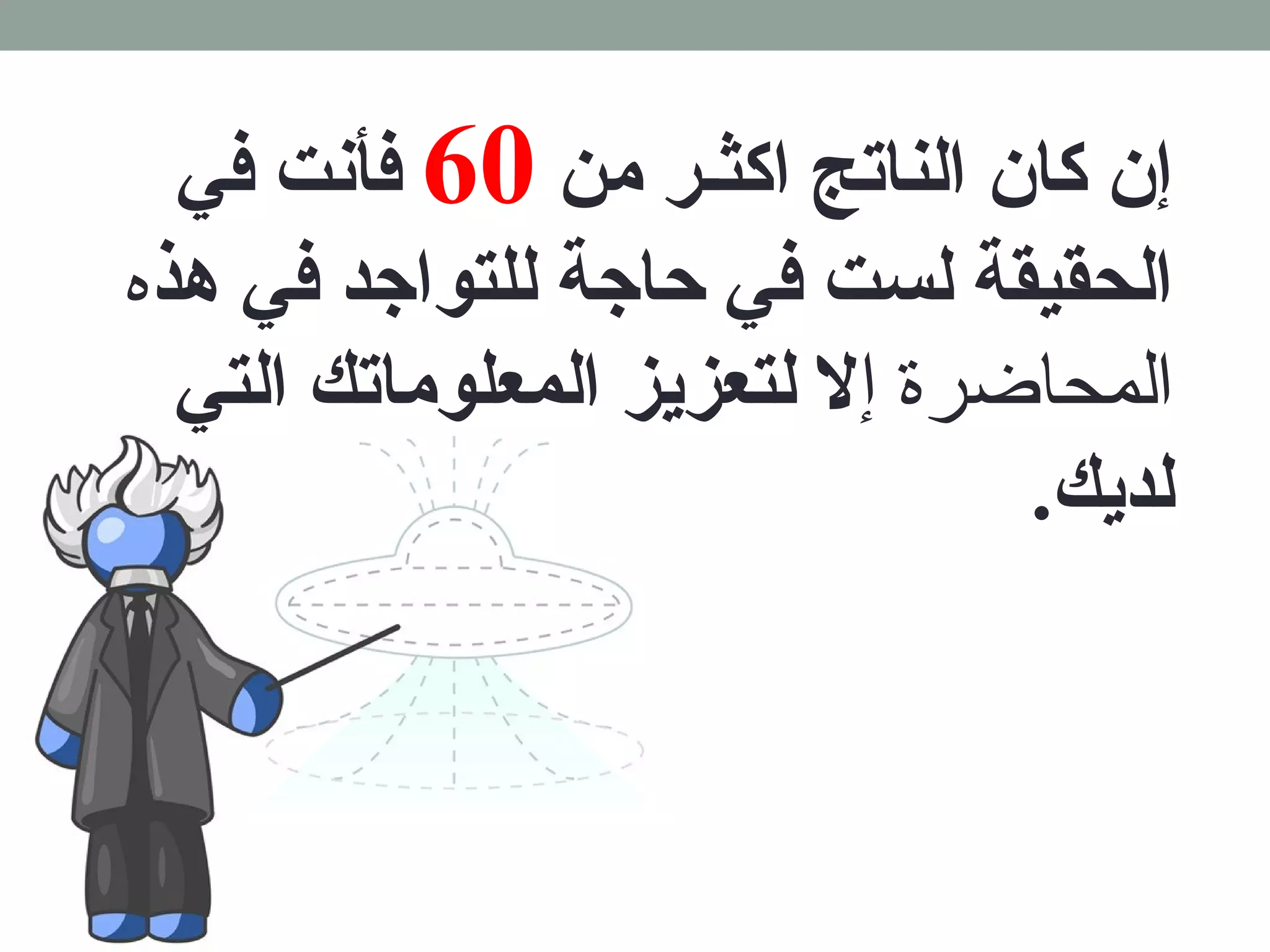 إن كان الناتج اكثـر من 60 فأنت في 
الحقيقة لست في حاجة للتواجد في هذه 
المحاضرة إل لتعزيز المعلوماتك التي 
لديك. 
 