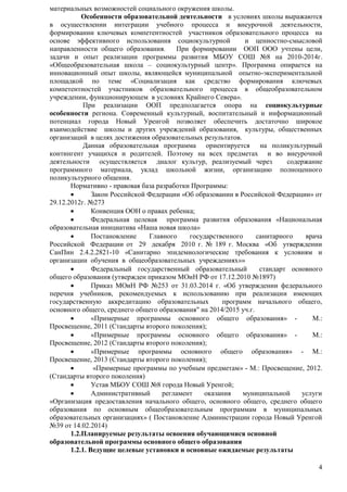 4 
материальных возможностей социального окружения школы. 
Особенности образовательной деятельности в условиях школы выражаются 
в осуществлении интеграции учебного процесса и внеурочной деятельности, 
формировании ключевых компетентностей участников образовательного процесса на 
основе эффективного использования социокультурной и ценностно-смысловой 
направленности общего образования. При формировании ООП ООО учтены цели, 
задачи и опыт реализации программы развития МБОУ СОШ №8 на 2010-2014г. 
«Общеобразовательная школа – социокультурный центр». Программа опирается на 
инновационный опыт школы, являющейся муниципальной опытно-экспериментальной 
площадкой по теме «Социализация как средство формирования ключевых 
компетентностей участников образовательного процесса в общеобразовательном 
учреждении, функционирующем в условиях Крайнего Севера». 
При реализации ООП предполагается опора на социокультурные 
особенности региона. Современный культурный, воспитательный и информационный 
потенциал города Новый Уренгой позволяет обеспечить достаточно широкое 
взаимодействие школы и других учреждений образования, культуры, общественных 
организаций в целях достижения образовательных результатов. 
Данная образовательная программа ориентируется на поликультурный 
контингент учащихся и родителей. Поэтому на всех предметах и во внеурочной 
деятельности осуществляется диалог культур, реализуемый через содержание 
программного материала, уклад школьной жизни, организацию полноценного 
поликультурного общения. 
Нормативно - правовая база разработки Программы: 
 Закон Российской Федерации «Об образовании в Российской Федерации» от 
29.12.2012г. №273 
 Конвенция ООН о правах ребенка; 
 Федеральная целевая программа развития образования «Национальная 
образовательная инициатива «Наша новая школа» 
 Постановление Главного государственного санитарного врача 
Российской Федерации от 29 декабря 2010 г. № 189 г. Москва «Об утверждении 
СанПин 2.4.2.2821-10 «Санитарно эпидемиологические требования к условиям и 
организации обучения в общеобразовательных учреждениях»» 
 Федеральный государственный образовательный стандарт основного 
общего образования (утвержден приказом МОиН РФ от 17.12.2010 №1897) 
 Приказ МОиН РФ №253 от 31.03.2014 г. «Об утверждении федерального 
перечня учебников, рекомендуемых к использованию при реализации имеющих 
государственную аккредитацию образовательных программ начального общего, 
основного общего, среднего общего образования" на 2014/2015 уч.г. 
 «Примерные программы основного общего образования» - М.: 
Просвещение, 2011 (Стандарты второго поколения); 
 «Примерные программы основного общего образования» - М.: 
Просвещение, 2012 (Стандарты второго поколения); 
 «Примерные программы основного общего образования» - М.: 
Просвещение, 2013 (Стандарты второго поколения); 
 «Примерные программы по учебным предметам» - М.: Просвещение, 2012. 
(Стандарты второго поколения) 
 Устав МБОУ СОШ №8 города Новый Уренгой; 
 Административный регламент оказания муниципальной услуги 
«Организация предоставления начального общего, основного общего, среднего общего 
образования по основным общеобразовательным программам в муниципальных 
образовательных организациях» ( Постановление Администрации города Новый Уренгой 
№39 от 14.02.2014) 
1.2.Планируемые результаты освоения обучающимися основной 
образовательной программы основного общего образования 
1.2.1. Ведущие целевые установки и основные ожидаемые результаты 
 