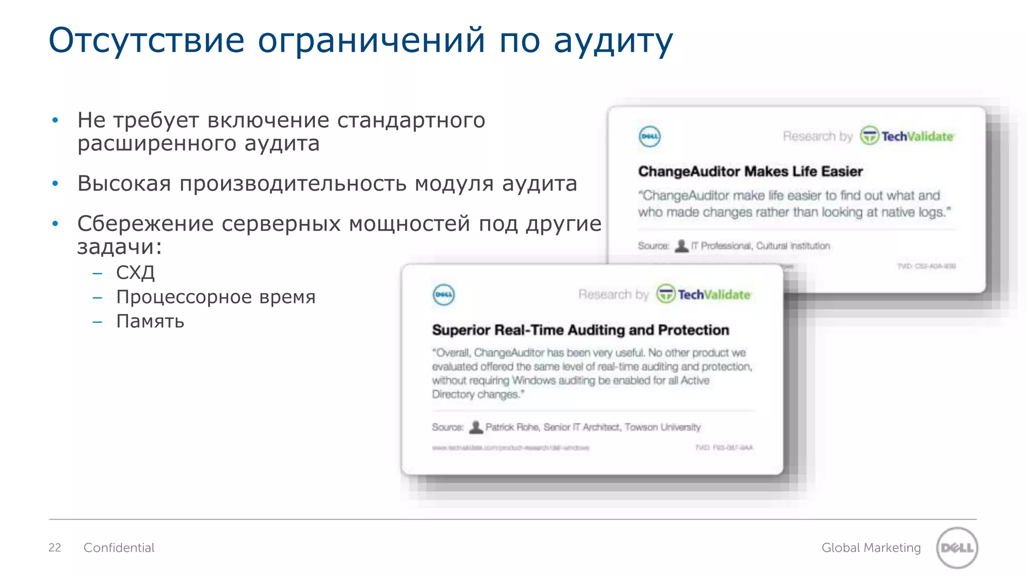 Отсутствие ограничений по аудиту 
• Не требует включение стандартного 
расширенного аудита 
• Высокая производительность модуля аудита 
• Сбережение серверных мощностей под другие 
задачи: 
– СХД 
– Процессорное время 
– Память 
22 Confidential Global Marketing 
 