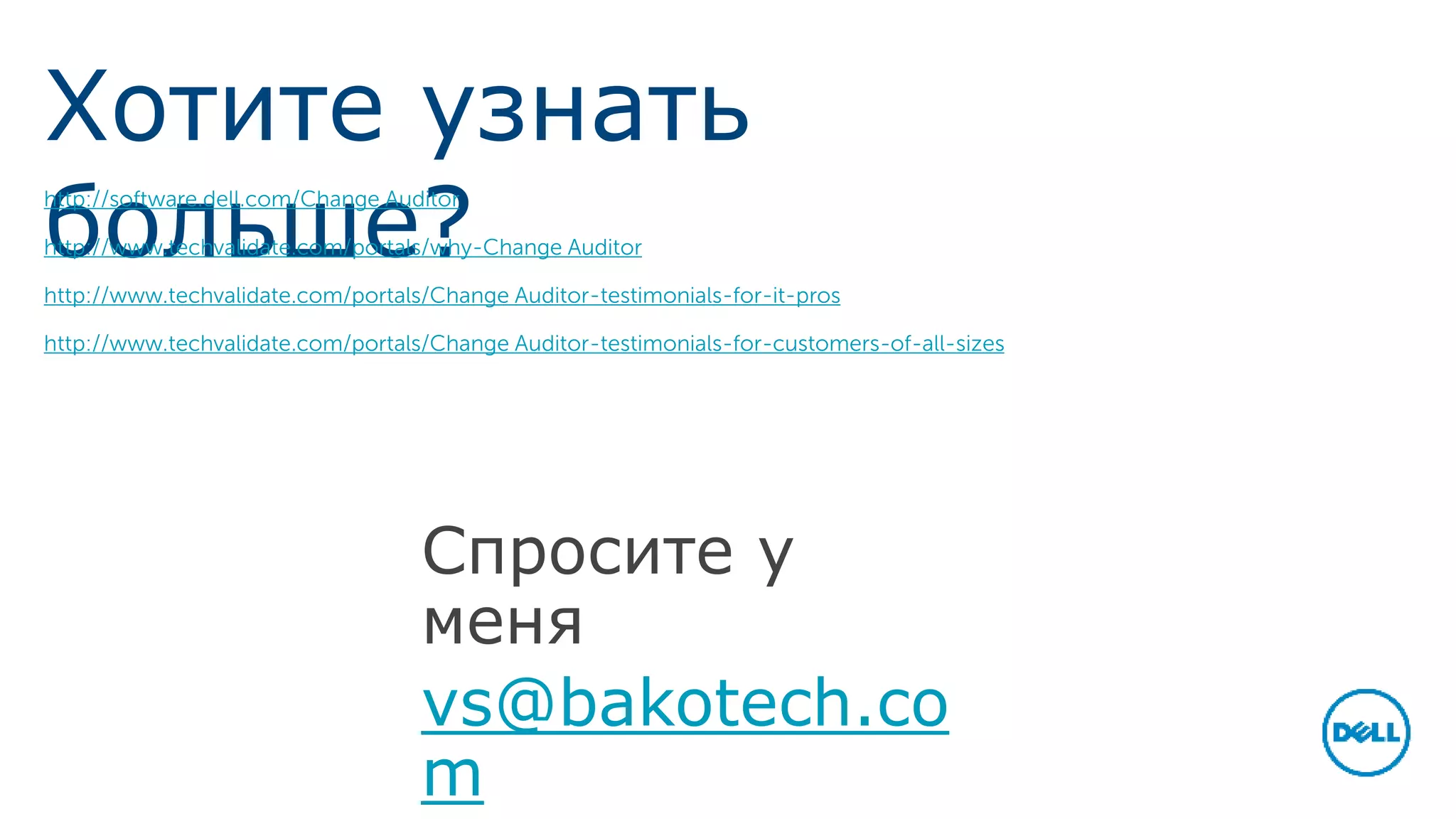 Хотите узнать 
больше? http://software.dell.com/Change Auditor 
http://www.techvalidate.com/portals/why-Change Auditor 
http://www.techvalidate.com/portals/Change Auditor-testimonials-for-it-pros 
http://www.techvalidate.com/portals/Change Auditor-testimonials-for-customers-of-all-sizes 
Спросите у меня 
vs@bakotech.com 
 