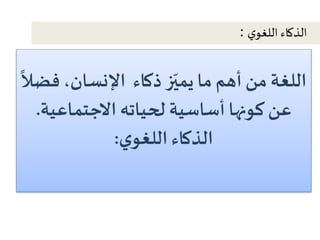 اللغة من أهم ما يميّز ذكاء الإنسان، ف 
ً 
ضلا 
عن كونها أساسية لحياته الاجتماعية. 
الذكاء اللغوي : 
الذكاء اللغوي : 
 