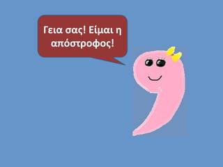 Γεια σας! Είμαι η 
απόστροφος! 
 