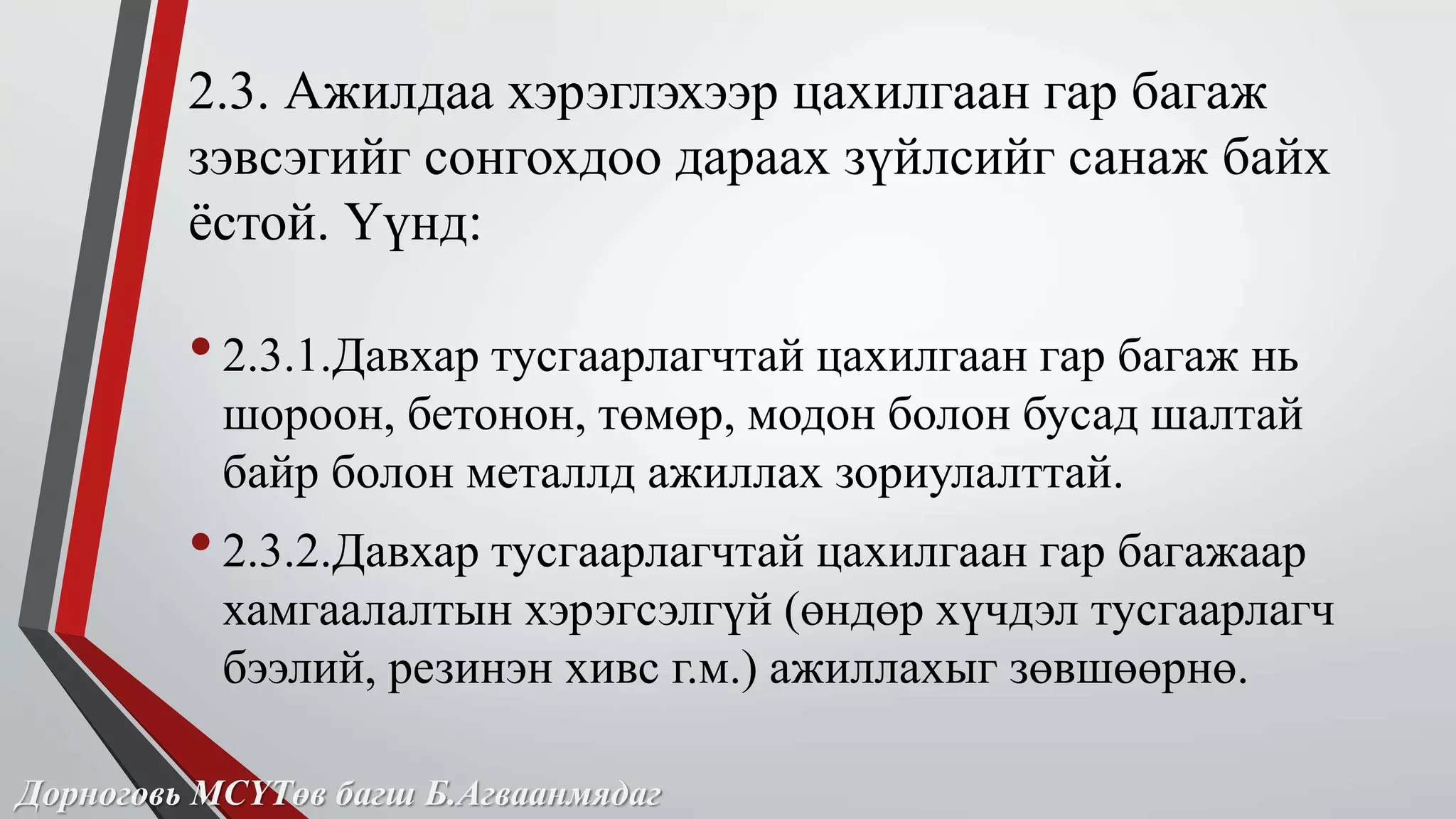 2.3. Ажилдаа хэрэглэхээр цахилгаан гар багаж 
зэвсэгийг сонгохдоо дараах зүйлсийг санаж байх 
ёстой. Үүнд: 
• 2.3.1.Давхар тусгаарлагчтай цахилгаан гар багаж нь 
шороон, бетонон, төмөр, модон болон бусад шалтай 
байр болон металлд ажиллах зориулалттай. 
• 2.3.2.Давхар тусгаарлагчтай цахилгаан гар багажаар 
хамгаалалтын хэрэгсэлгүй (өндөр хүчдэл тусгаарлагч 
бээлий, резинэн хивс г.м.) ажиллахыг зөвшөөрнө. 
Дорноговь МСҮТөв багш Б.Агваанмядаг 
 