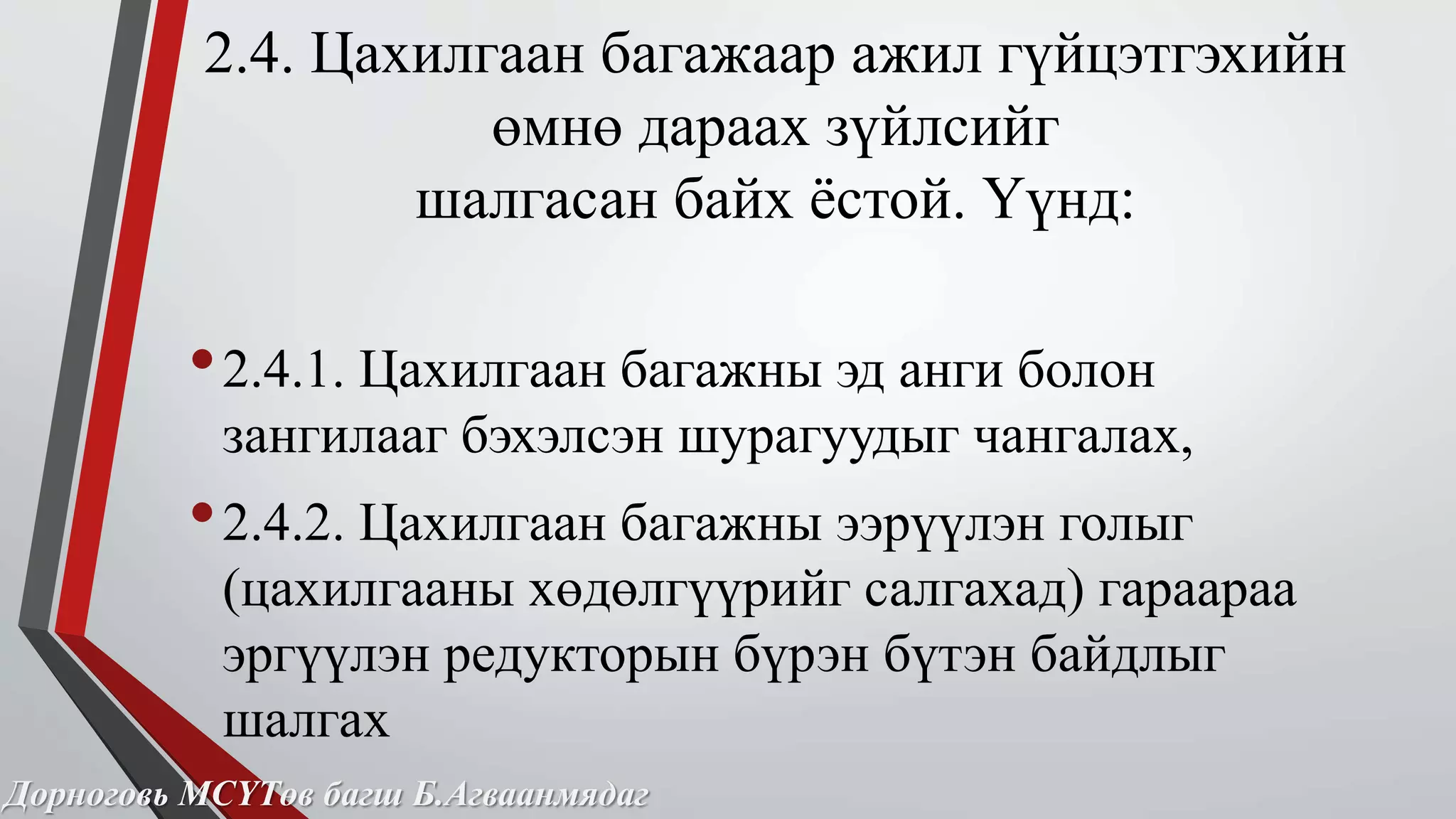 2.4. Цахилгаан багажаар ажил гүйцэтгэхийн 
өмнө дараах зүйлсийг 
шалгасан байх ёстой. Үүнд: 
• 2.4.1. Цахилгаан багажны эд анги болон 
зангилааг бэхэлсэн шурагуудыг чангалах, 
• 2.4.2. Цахилгаан багажны ээрүүлэн голыг 
(цахилгааны хөдөлгүүрийг салгахад) гараараа 
эргүүлэн редукторын бүрэн бүтэн байдлыг 
шалгах 
Дорноговь МСҮТөв багш Б.Агваанмядаг 
 