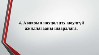 4. Аваарын нөхцөл дэх аюулгүй 
ажиллагааны шаардлага. 
 