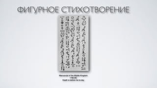 ФИГУРНОЕ СТИХОТВОРЕНИЕ 
Manuscript of the Middle Kingdom + 
1785 BC+ 
Death is before me to-day+ 
 