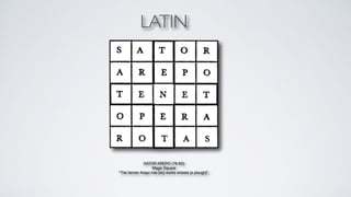 LATIN 
SATOR AREPO (79 AD)+ 
Magic Square+ 
"The farmer Arepo has [as] works wheels [a plough]";+ 
 