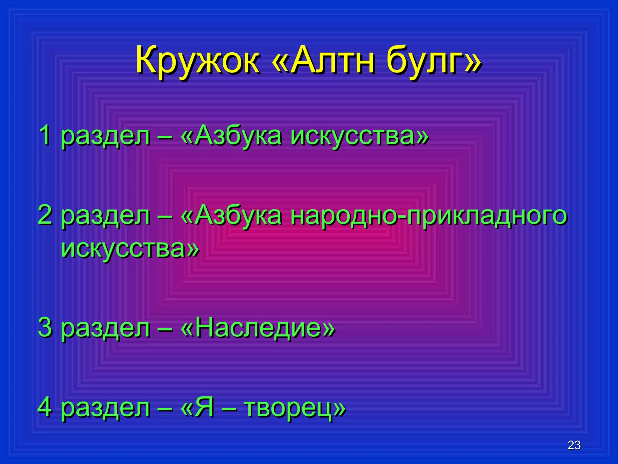 ККрруужжоокк «ААллттнн ббууллгг» 
11 ррааззддеелл –– «ААззббууккаа ииссккууссссттвваа» 
22 ррааззддеелл –– «ААззббууккаа ннаарроодднноо--ппррииккллааддннооггоо 
ииссккууссссттвваа» 
33 ррааззддеелл –– «ННаассллееддииее» 
44 ррааззддеелл –– «ЯЯ –– ттввоорреецц» 
2233 
 