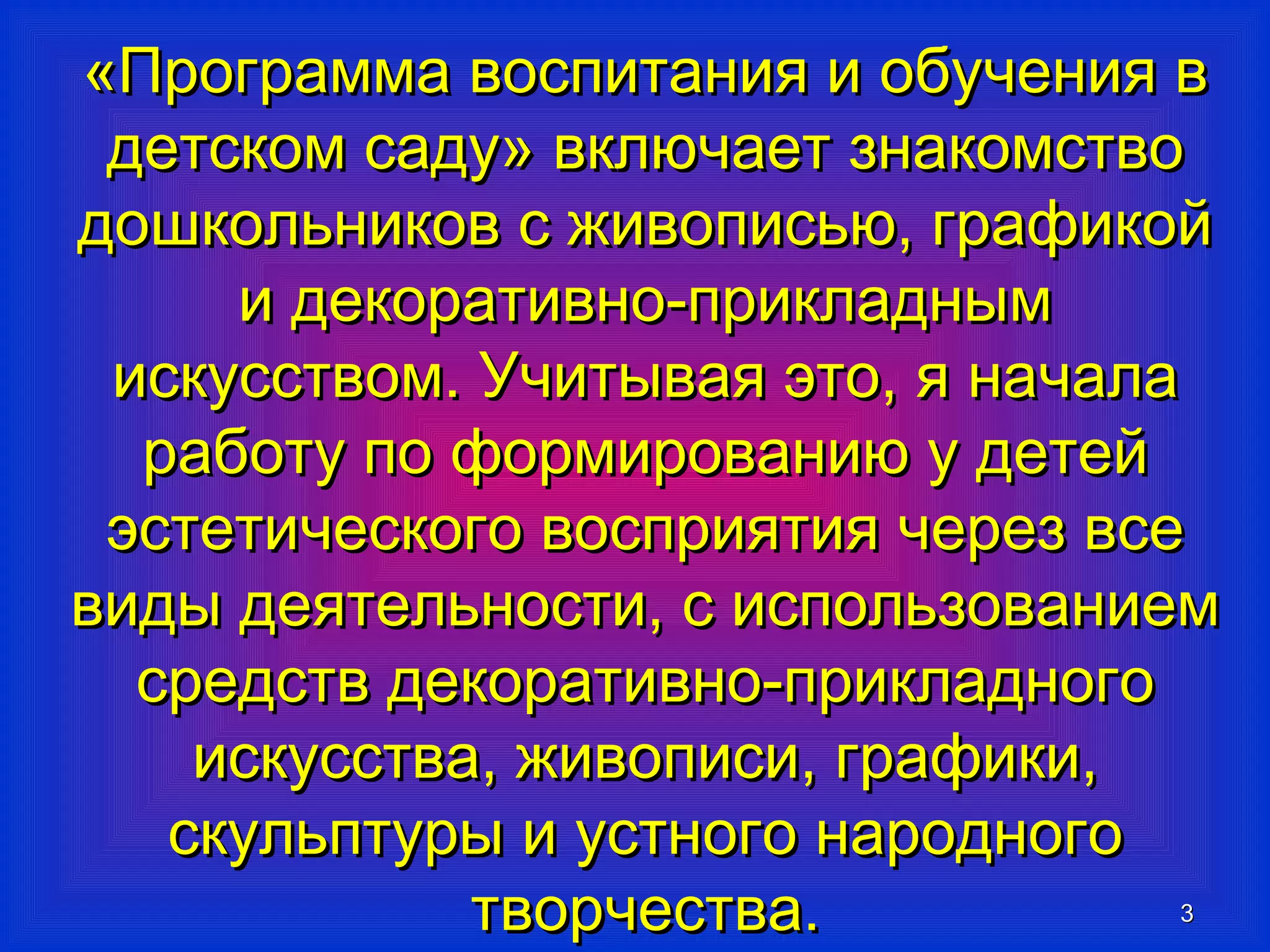 «ППррооггррааммммаа ввооссппииттаанниияя ии ооббууччеенниияя вв 
ддееттссккоомм ссааддуу» ввккллююччааеетт ззннааккооммссттввоо 
ддоошшккооллььннииккоовв сс жжииввооппииссььюю,, ггррааффииккоойй 
33 
ии ддееккооррааттииввнноо--ппррииккллаадднныымм 
ииссккууссссттввоомм.. УУччииттыыввааяя ээттоо,, яя ннааччааллаа 
ррааббооттуу ппоо ффооррммииррооввааннииюю уу ддееттеейй 
ээссттееттииччеессккооггоо ввооссппрриияяттиияя ччеерреезз ввссее 
ввииддыы ддееяяттееллььннооссттии,, сс ииссппооллььззооввааннииеемм 
ссррееддссттвв ддееккооррааттииввнноо--ппррииккллааддннооггоо 
ииссккууссссттвваа,, жжииввооппииссии,, ггррааффииккии,, 
ссккууллььппттууррыы ии ууссттннооггоо ннааррооддннооггоо 
ттввооррччеессттвваа.. 
 