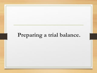 Preparing a trial balance. 
 