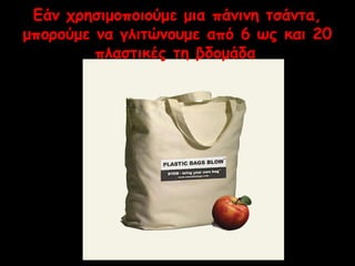 Εάν χρησιμοποιούμε μια πάνινη τσάντα, 
μπορούμε να γλιτώνουμε από 6 ως και 20 
πλαστικές τη βδομάδα 
 