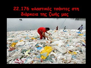 22.176 πλαστικές τσάντες στη 
διάρκεια της ζωής μας 
 