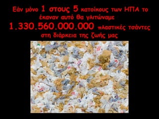 Εάν μόνο 1 στους 5 κατοίκους των ΗΠΑ το 
έκαναν αυτό θα γλιτώναμε 
1.330.560.000.000 πλαστικές τσάντες 
στη διάρκεια της ζωής μας 
 
