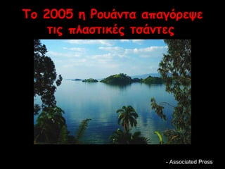 Το 2005 η Ρουάντα απαγόρεψε 
τις πλαστικές τσάντες 
-- AAssssoocciiaatteedd PPrreessss 
 