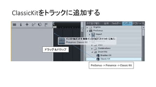 ClassicKitをトラックに追加する 
ドラッグ＆ドロップ 
PreSonus -> Presence -> Classic Kit 
 