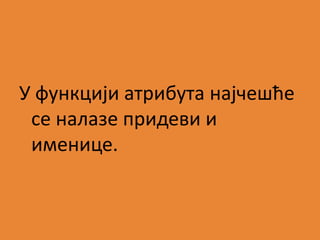 У функцији атрибута најчешће 
се налазе придеви и 
именице. 
 