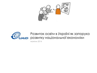 Розвиток освіти в Україні як запорука розвитку національної економіки 
жовтень 2014  