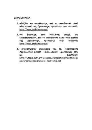 ΒΙΒΛΙΟΓΡΑΦΙΑ 1. «Ταξίδια και ανταλλαγές», από το εκπαιδευτικό υλικό «Τα μυστικά της Δράκαινας», προσβάσιμο στην ιστοσελίδα http://www.drakainacave.gr) 2. «Η Εισαγωγή στην Νεολιθική εποχή, για εκπαιδευτικούς», από το εκπαιδευτικό υλικό «Τα μυστικά της Δράκαινας», προσβάσιμο στην ιστοσελίδα http://www.drakainacave.gr) 3. Πανεπιστημιακές σημειώσεις του δρ. Προϊστορικής Αρχαιολογίας Στρατή Παπαδόπουλου, προσβάσιμες στην ηλ. Διεύθυνση: http://utopia.duth.gr/~efpapad/Panepistimio/neilithiki_aigaiou/parousiaseis/enarxi_neolithikis.pdf  