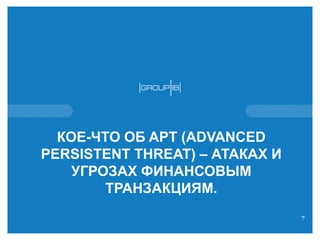 КОЕ-ЧТО ОБ APT(ADVANCED PERSISTENT THREAT) –АТАКАХИ УГРОЗАХ ФИНАНСОВЫМ ТРАНЗАКЦИЯМ. 
7 
 