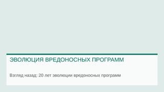 ЭВОЛЮЦИЯ ВРЕДОНОСНЫХ ПРОГРАММ 
Взгляд назад: 20 лет эволюции вредоносных программ 
 