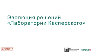 Эволюция решений 
«Лаборатории Касперского» 
 
