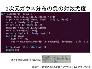2次元ガウス分布の負の対数尤度 
毎回データを舐めるなんて遅そう？でもとりあえずやってみる 
式をそのまんまコードにしてる：  