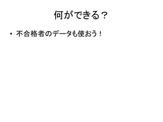 何ができる？ 
•不合格者のデータも使おう！  
