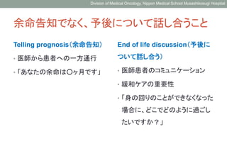 Division of Medical Oncology, Nippon Medical School Musashikosugi Hospital 
余命告知でなく、予後について話し合うこと 
Telling prognosis（余命告知） ...