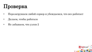 Проверка 
• Перезагружаем любой сервер и убеждаемся, что все работает 
• Делаем, чтобы работало 
• Не забываем, что узлов 2 
 