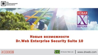 Новые возможности 
Dr.Web Enterprise Security Suite 10 
#CODEIB © Doctor Web Ltd. www.drweb.com 
 