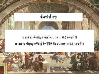 จัดทาโดย 
นางสาว จิรัชญา จัดวัฒนกุล ม.6.5 เลขที่ 5 
นางสาว ชัญญาพัชญ์ โพธิธิพิพิธธนากร ม.6.5 เลขที่ 8 
