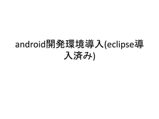 android開発環境導入(eclipse導 
入済み) 
 