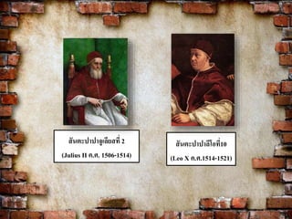 สันตะปาปาจูเลียสที่ 2 
(Julius II ค.ศ. 1506-1514) 
สันตะปาปาลีโอที่10 
(Leo X ค.ศ.1514-1521) 
 