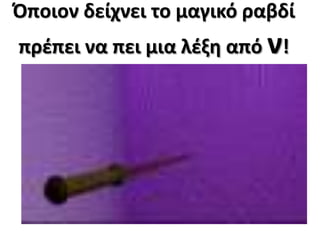 Όποιον δείχνει το μαγικό ραβδί 
πρέπει να πει μια λέξη από ν! 
 