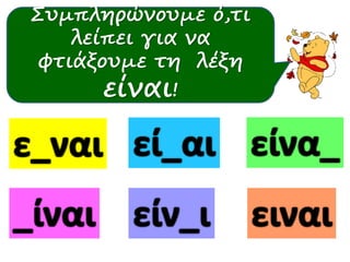 Συμπληρώνουμε ό,τι 
λείπει για να 
φτιάξουμε τη λέξη 
είναι! 
 