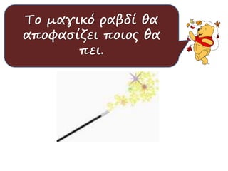 Το μαγικό ραβδί θα 
αποφασίζει ποιος θα 
Κάνουμε κι εμείς 
υποθέσεις για το τι 
μπορεί πει. 
να είναι. 
 