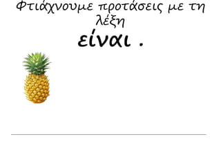 Φτιάχνουμε προτάσεις με τη 
λέξη 
είναι . 
 