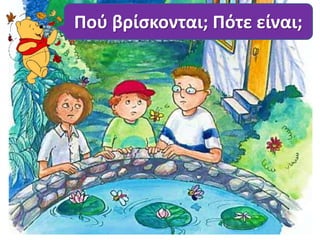 Πού βρίσκονται; Πότε είναι; 
 