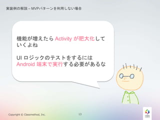 gװνhC MVPѥ`äʤ 
CܤActivity ʴ󻯤 
 
UI åΥƥȤ򤹤ˤ 
Android ĩǌgФҪ 
Copyright ? Classmethod, Inc. 13 
 