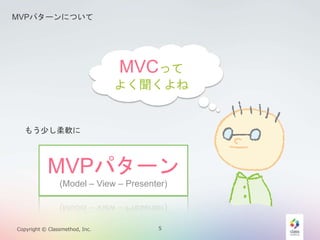 MVPѥ`ˤĤ 
MVCä 
褯 
⤦٤ܛ 
MVPѥ` 
(Model C View C Presenter) 
Copyright ? Classmethod, Inc. 5 
 