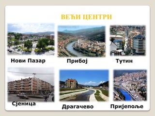 ВЕЋИ ЦЕНТРИ 
Нови Пазар Прибој Тутин 
Сјеница 
Драгачево Пријепоље 
 