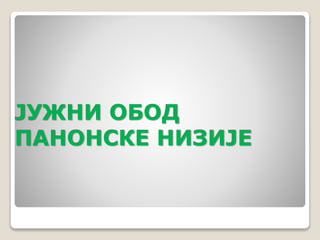 ЈУЖНИ ОБОД 
ПАНОНСКЕ НИЗИЈЕ 
 